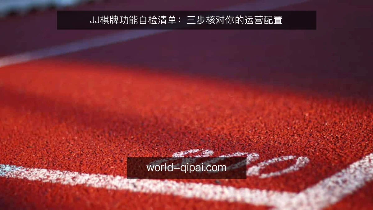 JJ棋牌功能自检清单:三步核对你的运营配置