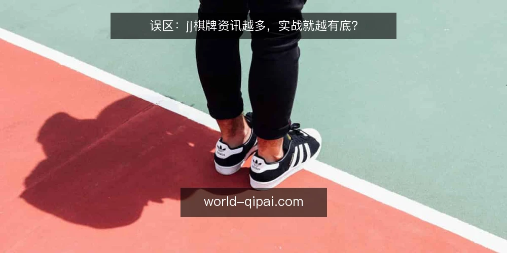 误区:jj棋牌资讯越多,实战就越有底? — 误区:资讯越多,越有底 配图