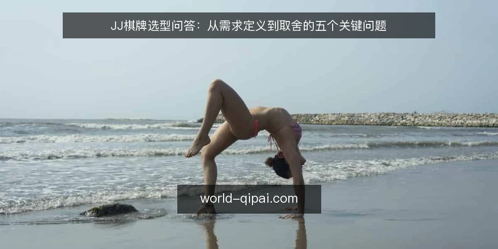 JJ棋牌选型问答:从需求定义到取舍的五个关键问题 — 需要先定义哪些需求? 配图