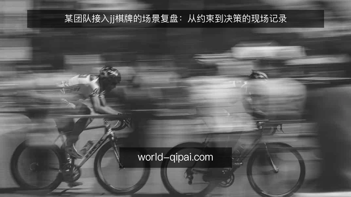 某团队接入jj棋牌的场景复盘：从约束到决策的现场记录