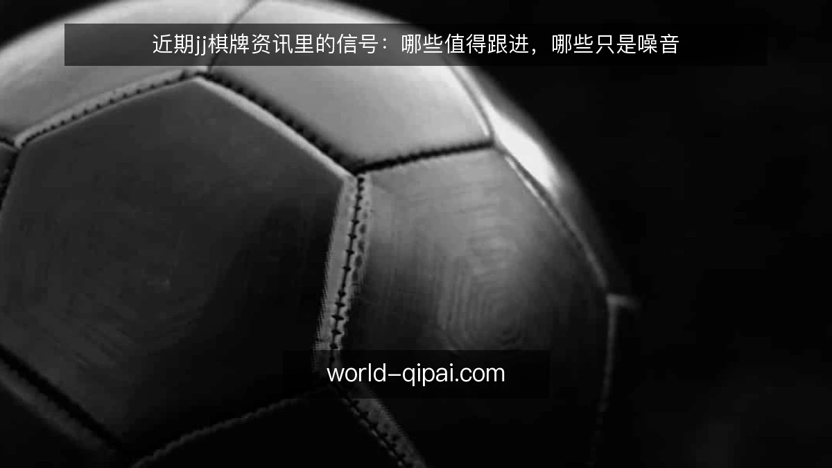 近期jj棋牌资讯里的信号：哪些值得跟进，哪些只是噪音