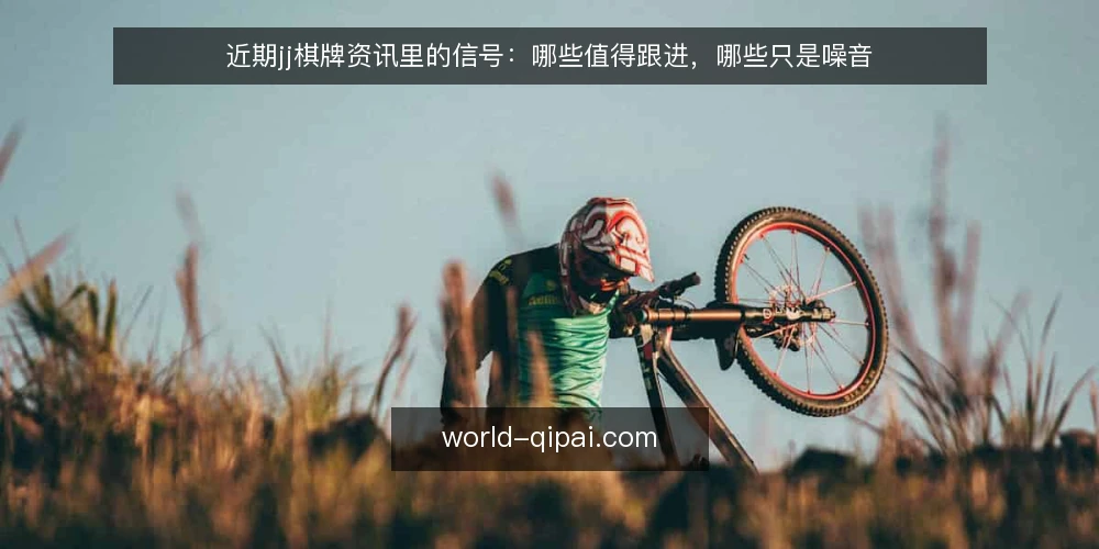 近期jj棋牌资讯里的信号:哪些值得跟进,哪些只是噪音 — 近期值得留意的信号 配图