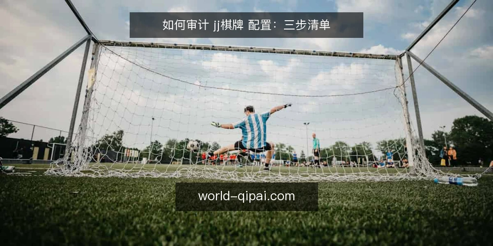 如何审计 jj棋牌 配置:三步清单 — 为什么现在要做一次配置审计 配图
