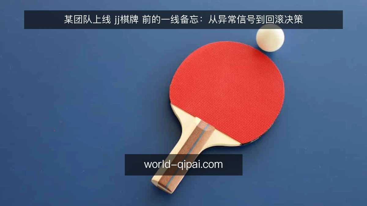 某团队上线 jj棋牌 前的一线备忘:从异常信号到回滚决策