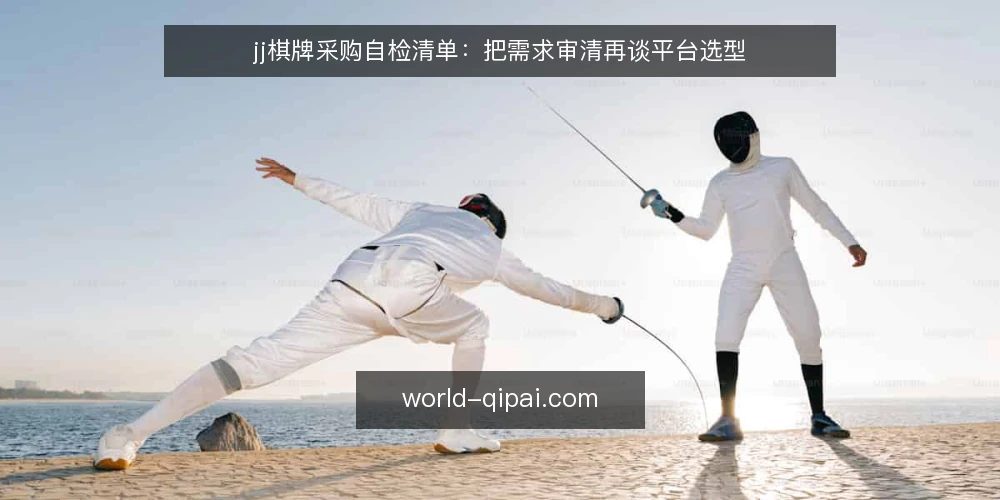 jj棋牌采购自检清单:把需求审清再谈平台选型 — 为什么现在做一次采购自检 配图