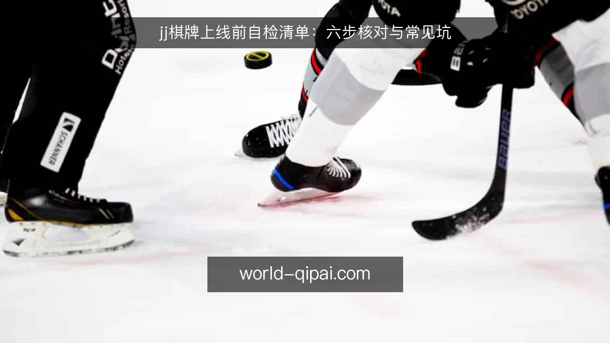 jj棋牌上线前自检清单：六步核对与常见坑