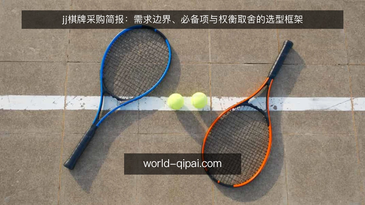 jj棋牌采购简报:需求边界、必备项与权衡取舍的选型框架