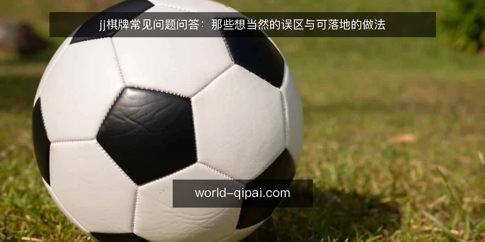 jj棋牌常见问题问答：那些想当然的误区与可落地的做法 — 这些问题为什么值得先问清楚 配图