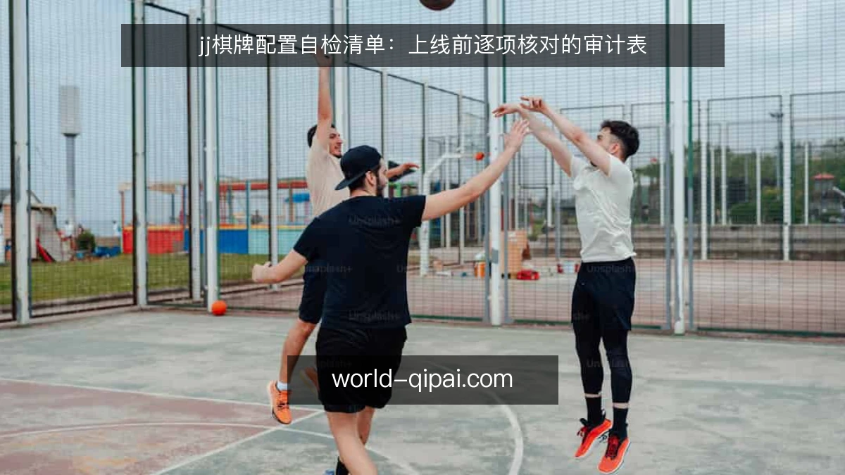 jj棋牌配置自检清单:上线前逐项核对的审计表