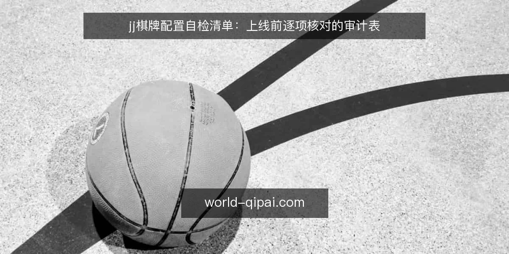 jj棋牌配置自检清单:上线前逐项核对的审计表 — 为什么现在做一次配置自检 配图